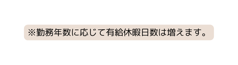 勤務年数に応じて有給休暇日数は増えます